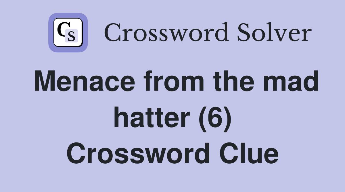 Menace from the mad hatter (6) Crossword Clue Answers Crossword Solver